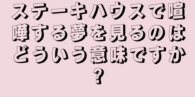 ステーキハウスで喧嘩する夢を見るのはどういう意味ですか?