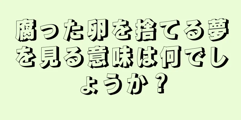 腐った卵を捨てる夢を見る意味は何でしょうか？