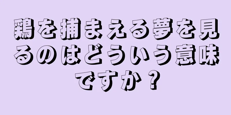 鶏を捕まえる夢を見るのはどういう意味ですか？