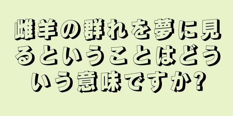雌羊の群れを夢に見るということはどういう意味ですか?