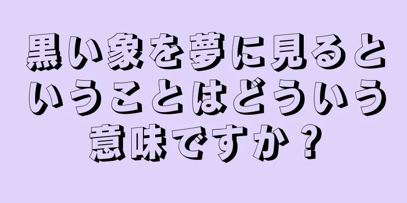 黒い象を夢に見るということはどういう意味ですか？