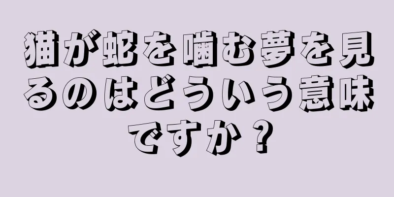 猫が蛇を噛む夢を見るのはどういう意味ですか？