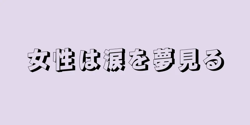 女性は涙を夢見る