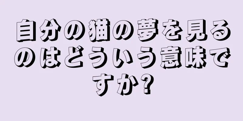 自分の猫の夢を見るのはどういう意味ですか?