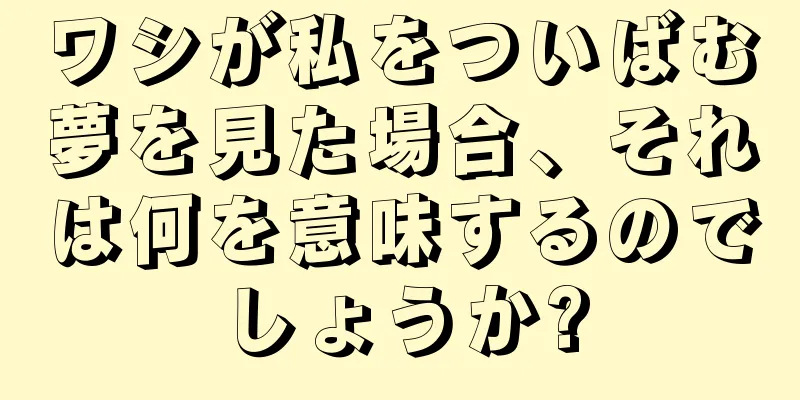 ワシが私をついばむ夢を見た場合、それは何を意味するのでしょうか?