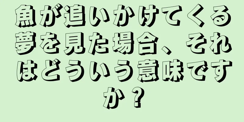 魚が追いかけてくる夢を見た場合、それはどういう意味ですか？