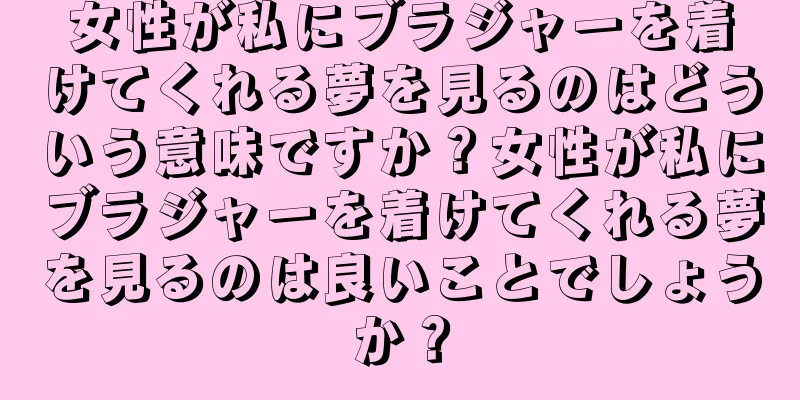 女性が私にブラジャーを着けてくれる夢を見るのはどういう意味ですか？女性が私にブラジャーを着けてくれる夢を見るのは良いことでしょうか？