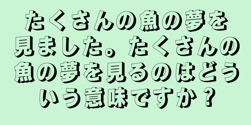 たくさんの魚の夢を見ました。たくさんの魚の夢を見るのはどういう意味ですか？