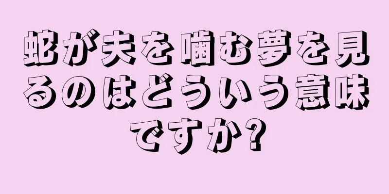 蛇が夫を噛む夢を見るのはどういう意味ですか?