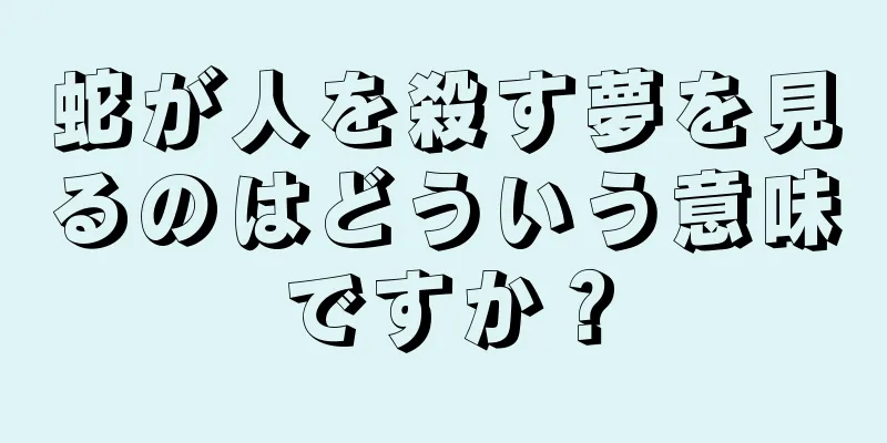 蛇が人を殺す夢を見るのはどういう意味ですか？