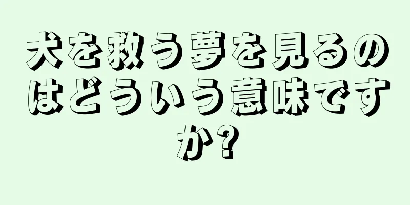 犬を救う夢を見るのはどういう意味ですか?
