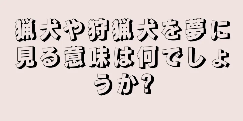 猟犬や狩猟犬を夢に見る意味は何でしょうか?