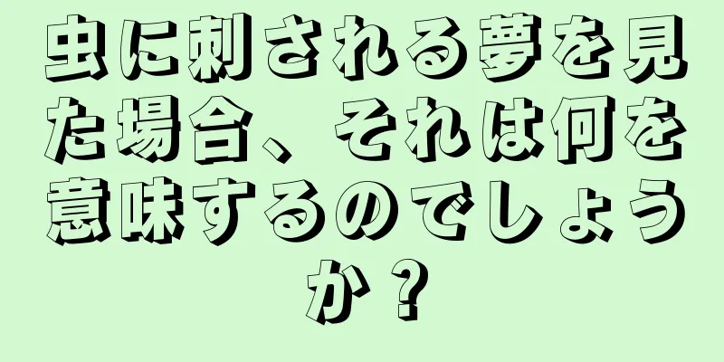 虫に刺される夢を見た場合、それは何を意味するのでしょうか？