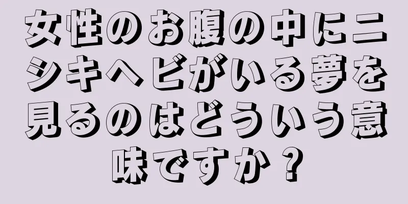 女性のお腹の中にニシキヘビがいる夢を見るのはどういう意味ですか？
