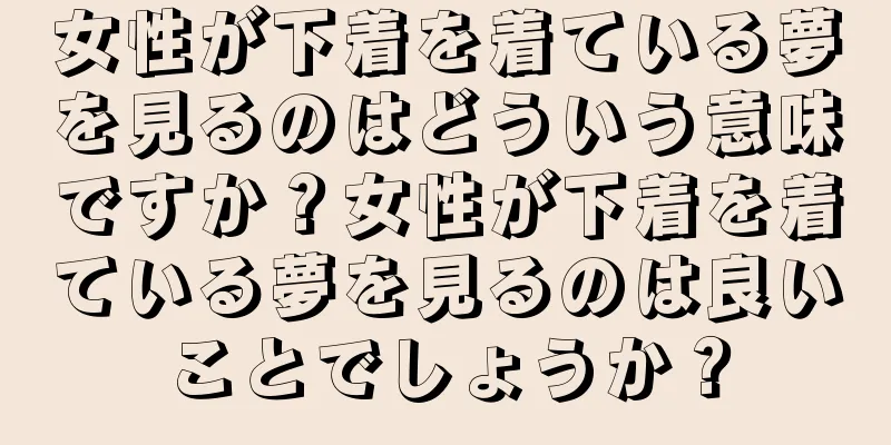 女性が下着を着ている夢を見るのはどういう意味ですか？女性が下着を着ている夢を見るのは良いことでしょうか？