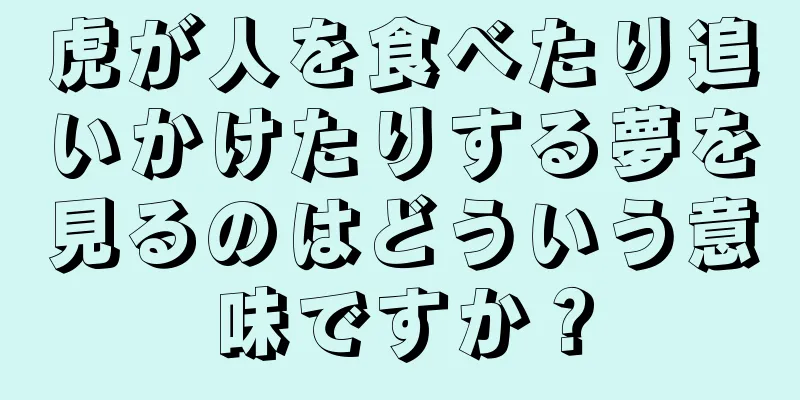 虎が人を食べたり追いかけたりする夢を見るのはどういう意味ですか？