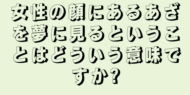 女性の顔にあるあざを夢に見るということはどういう意味ですか?