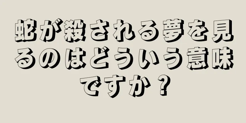 蛇が殺される夢を見るのはどういう意味ですか？