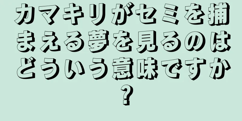 カマキリがセミを捕まえる夢を見るのはどういう意味ですか？