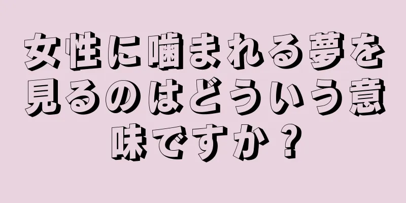 女性に噛まれる夢を見るのはどういう意味ですか？