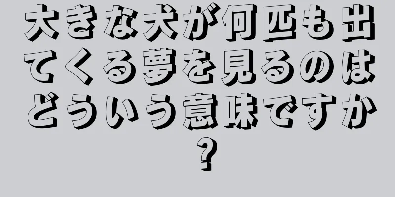 大きな犬が何匹も出てくる夢を見るのはどういう意味ですか？