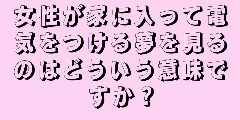女性が家に入って電気をつける夢を見るのはどういう意味ですか？