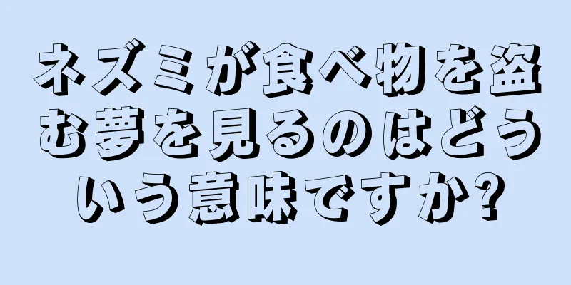 ネズミが食べ物を盗む夢を見るのはどういう意味ですか?