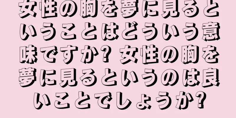 女性の胸を夢に見るということはどういう意味ですか? 女性の胸を夢に見るというのは良いことでしょうか?