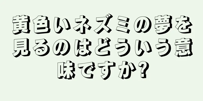 黄色いネズミの夢を見るのはどういう意味ですか?