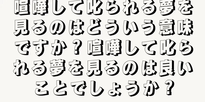 喧嘩して叱られる夢を見るのはどういう意味ですか？喧嘩して叱られる夢を見るのは良いことでしょうか？