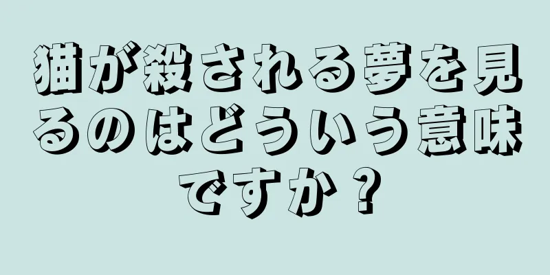 猫が殺される夢を見るのはどういう意味ですか？