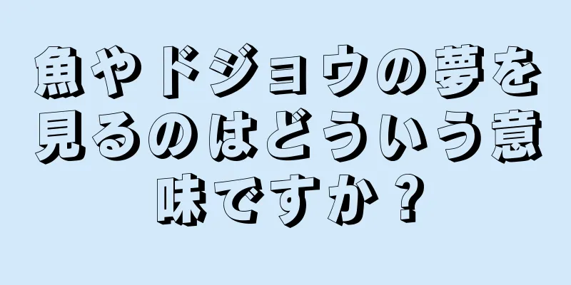魚やドジョウの夢を見るのはどういう意味ですか？