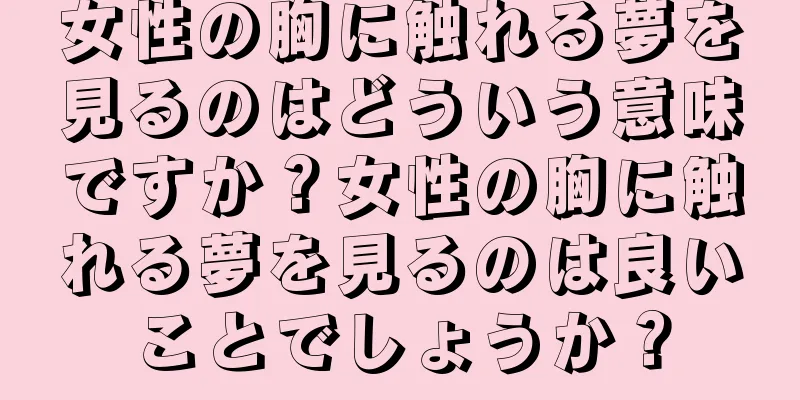 女性の胸に触れる夢を見るのはどういう意味ですか？女性の胸に触れる夢を見るのは良いことでしょうか？