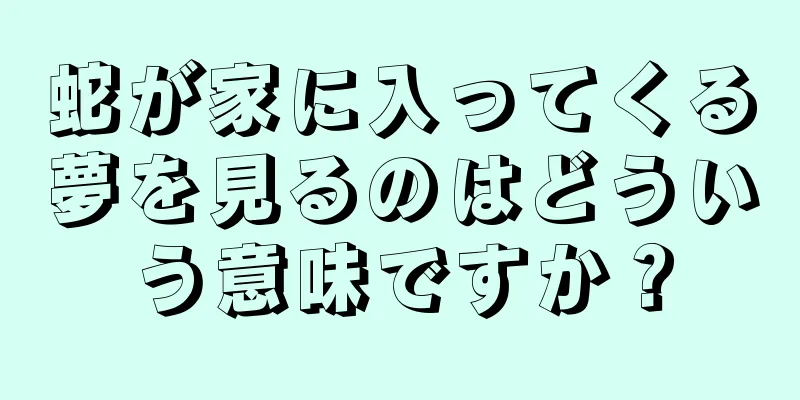 蛇が家に入ってくる夢を見るのはどういう意味ですか？