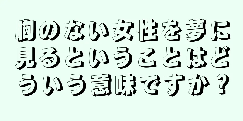 胸のない女性を夢に見るということはどういう意味ですか？
