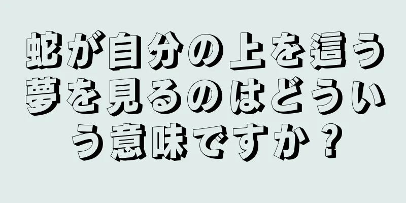 蛇が自分の上を這う夢を見るのはどういう意味ですか？
