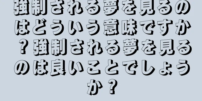 強制される夢を見るのはどういう意味ですか？強制される夢を見るのは良いことでしょうか？