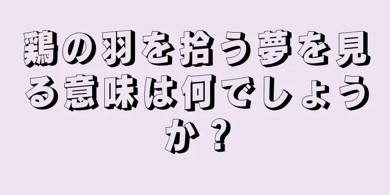 鶏の羽を拾う夢を見る意味は何でしょうか？