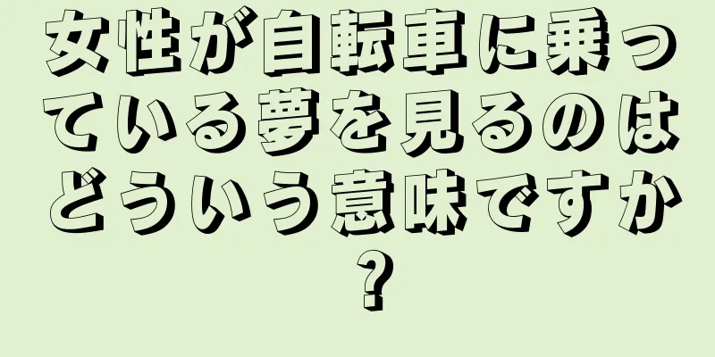 女性が自転車に乗っている夢を見るのはどういう意味ですか？
