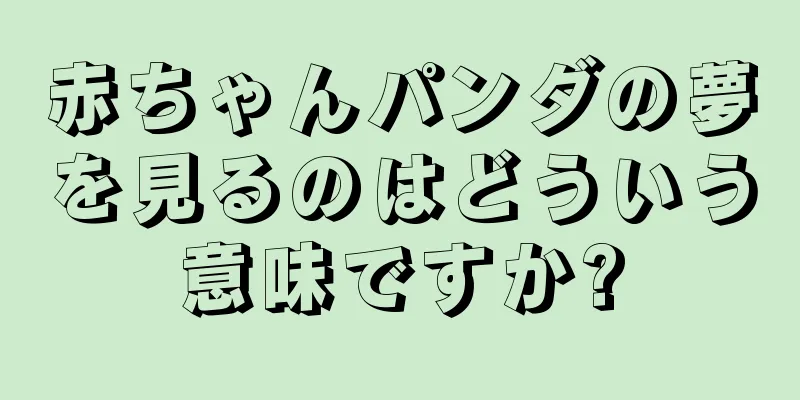 赤ちゃんパンダの夢を見るのはどういう意味ですか?