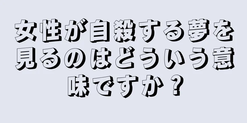 女性が自殺する夢を見るのはどういう意味ですか？