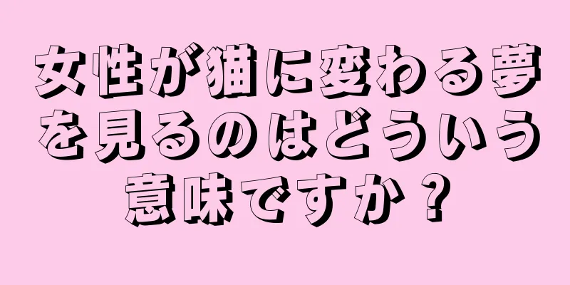 女性が猫に変わる夢を見るのはどういう意味ですか？