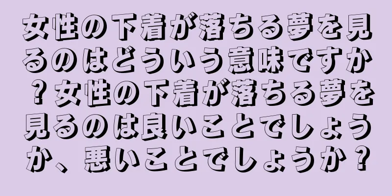 女性の下着が落ちる夢を見るのはどういう意味ですか？女性の下着が落ちる夢を見るのは良いことでしょうか、悪いことでしょうか？