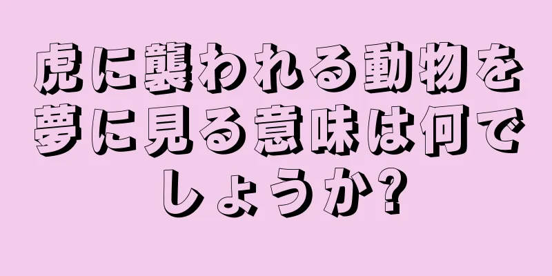 虎に襲われる動物を夢に見る意味は何でしょうか?
