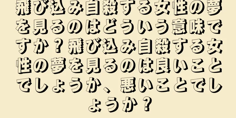 飛び込み自殺する女性の夢を見るのはどういう意味ですか？飛び込み自殺する女性の夢を見るのは良いことでしょうか、悪いことでしょうか？