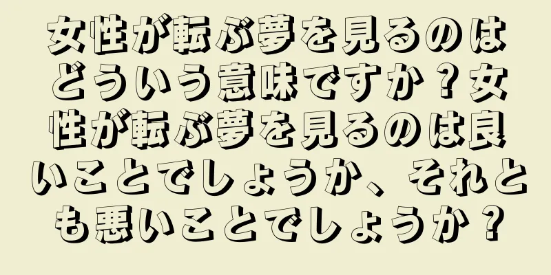 女性が転ぶ夢を見るのはどういう意味ですか？女性が転ぶ夢を見るのは良いことでしょうか、それとも悪いことでしょうか？