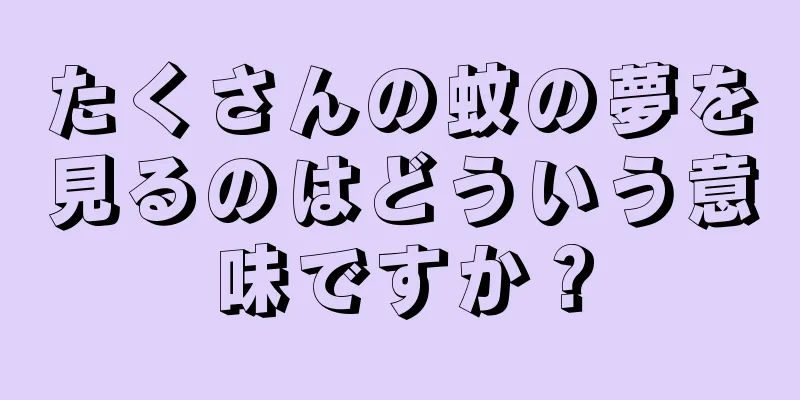 たくさんの蚊の夢を見るのはどういう意味ですか？
