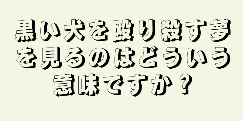 黒い犬を殴り殺す夢を見るのはどういう意味ですか？