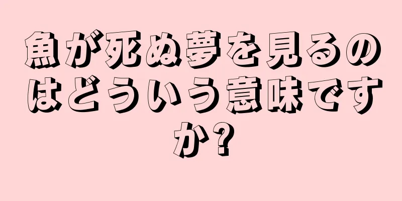 魚が死ぬ夢を見るのはどういう意味ですか?