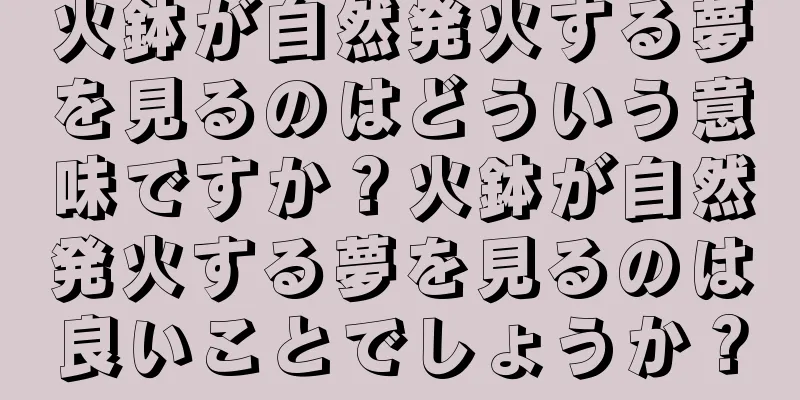 火鉢が自然発火する夢を見るのはどういう意味ですか？火鉢が自然発火する夢を見るのは良いことでしょうか？